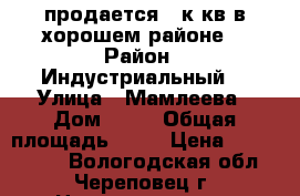 продается 2 к.кв в хорошем районе. › Район ­ Индустриальный  › Улица ­ Мамлеева › Дом ­ 15 › Общая площадь ­ 48 › Цена ­ 1 400 000 - Вологодская обл., Череповец г. Недвижимость » Квартиры продажа   